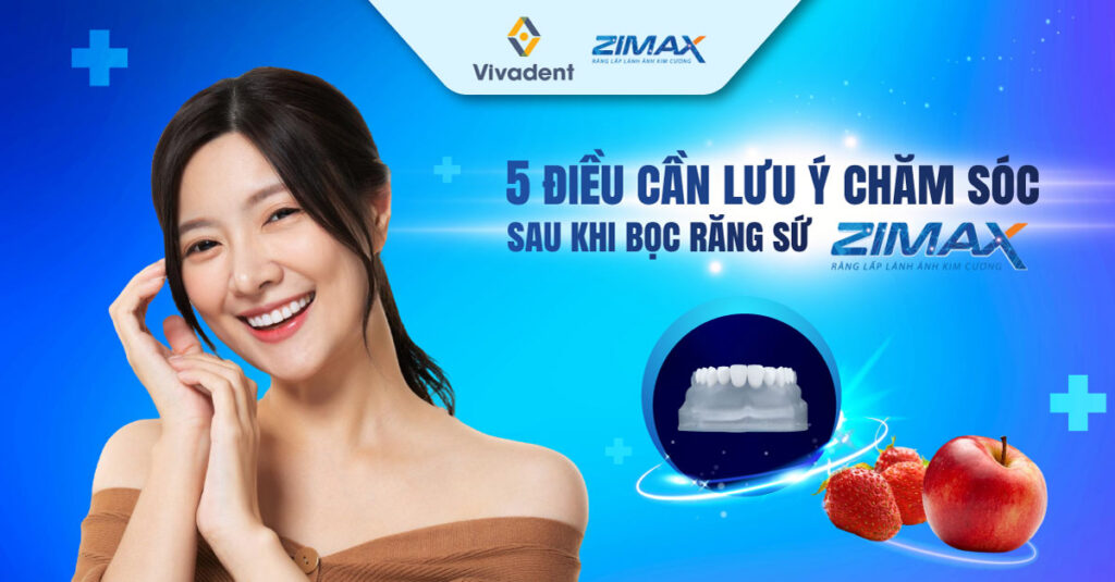 5 điều cần lưu ý chăm sóc sau khi bọc răng sứ Zimax